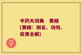 中药大词典   黄精(黄精：别名、功效、应用全解)