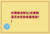 吃黄精会胖么(吃黄精是否会导致体重增加？)