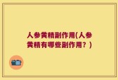 人参黄精副作用(人参黄精有哪些副作用？)