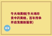 牛大场黄精(牛大场珍贵中药黄精，百年传承开启发展新篇章)