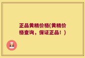 正品黄精价格(黄精价格查询，保证正品！)