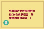 熟黄精对女性皮肤的好处(女性皮肤福音：熟黄精的神奇功效！)