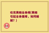 吃完黄精全身痒(黄精引起全身瘙痒，如何缓解？)