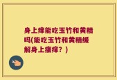 身上痒能吃玉竹和黄精吗(能吃玉竹和黄精缓解身上瘙痒？)