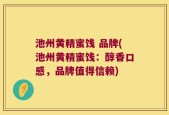 池州黄精蜜饯 品牌(池州黄精蜜饯：醇香口感，品牌值得信赖)