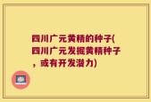 四川广元黄精的种子(四川广元发掘黄精种子，或有开发潜力)