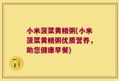 小米菠菜黄精粥(小米菠菜黄精粥优质营养，助您健康早餐)