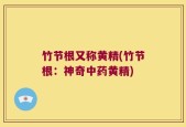 竹节根又称黄精(竹节根：神奇中药黄精)