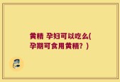 黄精 孕妇可以吃么(孕期可食用黄精？)