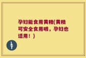 孕妇能食用黄精(黄精可安全食用哦，孕妇也适用！)