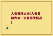 人参黄精大米(人参黄精大米：滋补养生佳品)