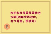 枸杞和红枣黄芪黄精泡水喝(四味中药泡水，补气养血，抗疲劳)