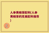人参黄精茶配料(人参黄精茶的完美配料推荐)