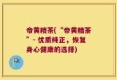 帝黄精茶(“帝黄精茶”- 优质纯正，恢复身心健康的选择)