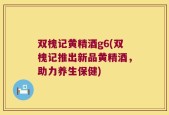 双槐记黄精酒g6(双槐记推出新品黄精酒，助力养生保健)