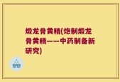 煅龙骨黄精(炮制煅龙骨黄精——中药制备新研究)