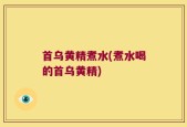 首乌黄精煮水(煮水喝的首乌黄精)