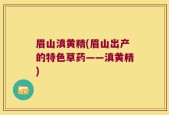眉山滇黄精(眉山出产的特色草药——滇黄精)