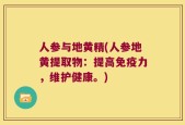 人参与地黄精(人参地黄提取物：提高免疫力，维护健康。)