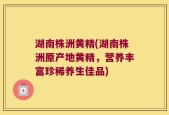 湖南株洲黄精(湖南株洲原产地黄精，营养丰富珍稀养生佳品)