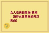 女人吃黄精黑发(黄精：滋养女性黑发的天然良品)