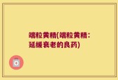 端粒黄精(端粒黄精：延缓衰老的良药)