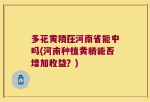 多花黄精在河南省能中吗(河南种植黄精能否增加收益？)