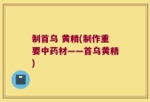 制首乌 黄精(制作重要中药材——首乌黄精)