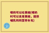 喂奶可以吃黄精(喂奶时可以食用黄精，提供哺乳妈妈营养补充)
