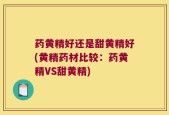 药黄精好还是甜黄精好(黄精药材比较：药黄精VS甜黄精)