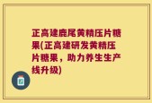 正高建鹿尾黄精压片糖果(正高建研发黄精压片糖果，助力养生生产线升级)