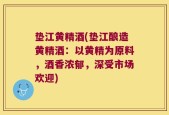 垫江黄精酒(垫江酿造黄精酒：以黄精为原料，酒香浓郁，深受市场欢迎)