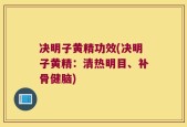决明子黄精功效(决明子黄精：清热明目、补骨健脑)