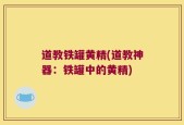 道教铁罐黄精(道教神器：铁罐中的黄精)