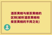 酒蒸黄精与柴蒸黄精的区别(解析酒蒸黄精和柴蒸黄精的不同之处)