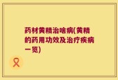 药材黄精治啥病(黄精的药用功效及治疗疾病一览)