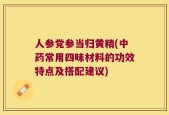 人参党参当归黄精(中药常用四味材料的功效特点及搭配建议)