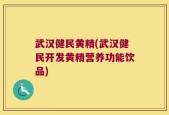 武汉健民黄精(武汉健民开发黄精营养功能饮品)