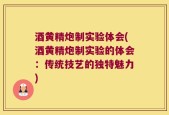酒黄精炮制实验体会(酒黄精炮制实验的体会：传统技艺的独特魅力)