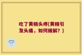 吃了黄精头疼(黄精引发头痛，如何缓解？)
