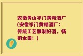 安徽黄山祁门黄精酒厂(安徽祁门黄精酒厂：传统工艺酿制好酒，畅销全国！)