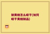 制黄精怎么晾干(如何晾干黄精制品)