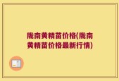 陇南黄精苗价格(陇南黄精苗价格最新行情)