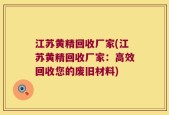 江苏黄精回收厂家(江苏黄精回收厂家：高效回收您的废旧材料)