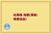 吃黄精 增肥(黄精：增重佳品)