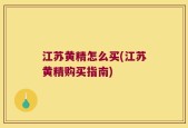 江苏黄精怎么买(江苏黄精购买指南)