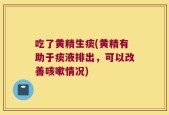 吃了黄精生痰(黄精有助于痰液排出，可以改善咳嗽情况)