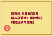 甜黄精 乌黄精(甜黄精与乌黄精：两种中药材的区别与应用)