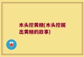 木头挖黄精(木头挖掘出黄精的故事)
