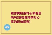 银杏黄精茶对心率有影响吗(银杏黄精茶对心率的影响探究)